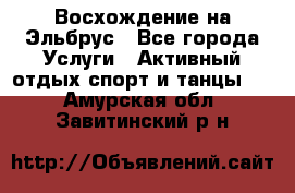 Восхождение на Эльбрус - Все города Услуги » Активный отдых,спорт и танцы   . Амурская обл.,Завитинский р-н